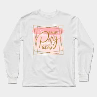 I Was Petty Today Long Sleeve T-Shirt